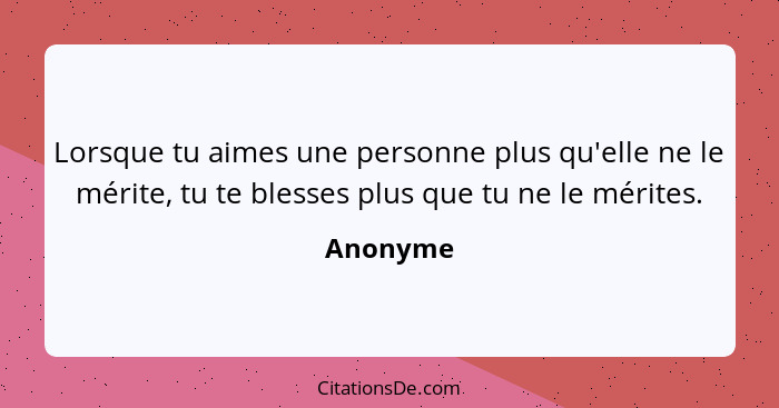 Lorsque tu aimes une personne plus qu'elle ne le mérite, tu te blesses plus que tu ne le mérites.... - Anonyme