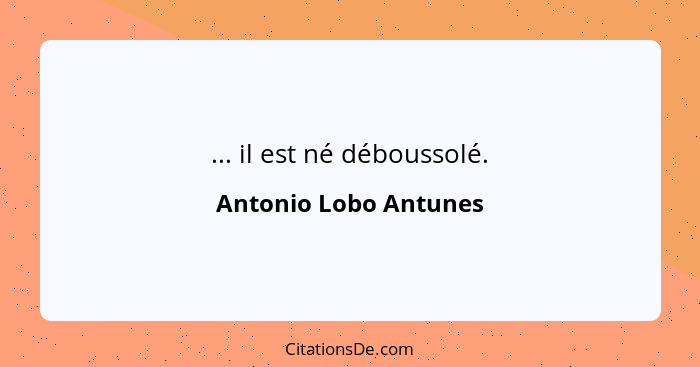 ... il est né déboussolé.... - Antonio Lobo Antunes