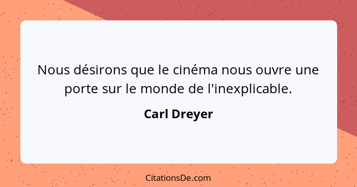 Nous désirons que le cinéma nous ouvre une porte sur le monde de l'inexplicable.... - Carl Dreyer