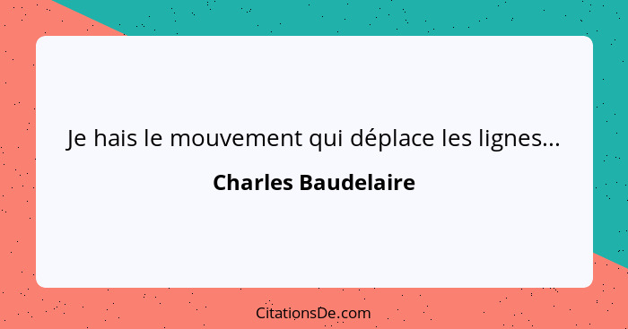 Je hais le mouvement qui déplace les lignes...... - Charles Baudelaire