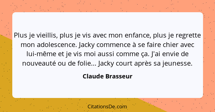 Plus je vieillis, plus je vis avec mon enfance, plus je regrette mon adolescence. Jacky commence à se faire chier avec lui-même et j... - Claude Brasseur