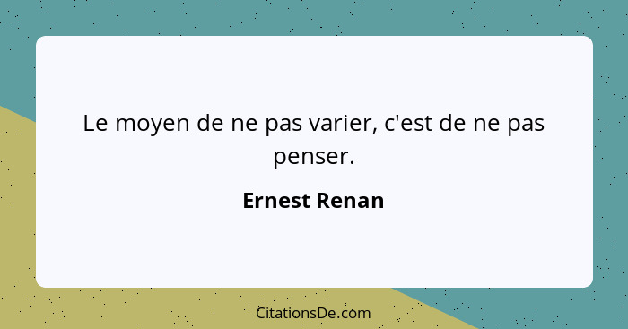 Le moyen de ne pas varier, c'est de ne pas penser.... - Ernest Renan