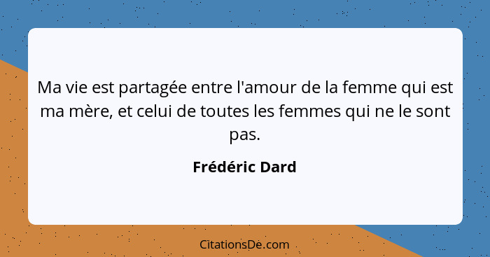Ma vie est partagée entre l'amour de la femme qui est ma mère, et celui de toutes les femmes qui ne le sont pas.... - Frédéric Dard