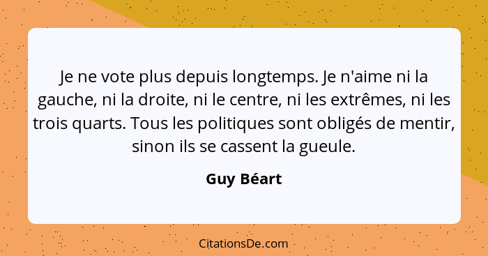 Je ne vote plus depuis longtemps. Je n'aime ni la gauche, ni la droite, ni le centre, ni les extrêmes, ni les trois quarts. Tous les polit... - Guy Béart