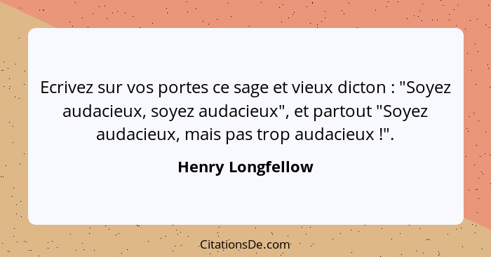 Ecrivez sur vos portes ce sage et vieux dicton : "Soyez audacieux, soyez audacieux", et partout "Soyez audacieux, mais pas tro... - Henry Longfellow