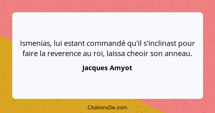 Ismenias, lui estant commandé qu'il s'inclinast pour faire la reverence au roi, laissa cheoir son anneau.... - Jacques Amyot