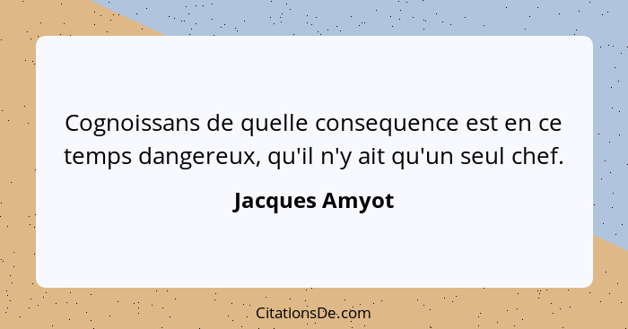 Cognoissans de quelle consequence est en ce temps dangereux, qu'il n'y ait qu'un seul chef.... - Jacques Amyot