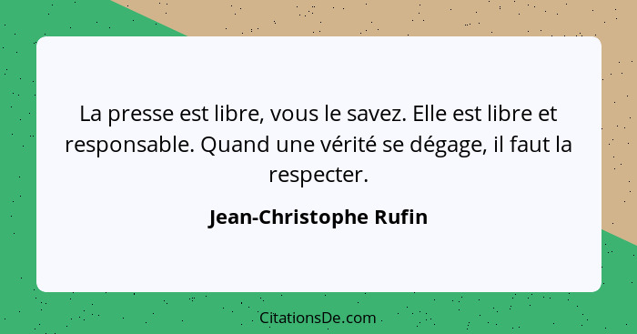 La presse est libre, vous le savez. Elle est libre et responsable. Quand une vérité se dégage, il faut la respecter.... - Jean-Christophe Rufin