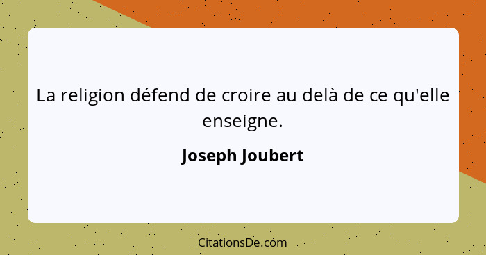 La religion défend de croire au delà de ce qu'elle enseigne.... - Joseph Joubert