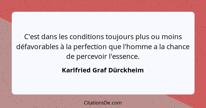 C'est dans les conditions toujours plus ou moins défavorables à la perfection que l'homme a la chance de percevoir l'essenc... - Karlfried Graf Dürckheim