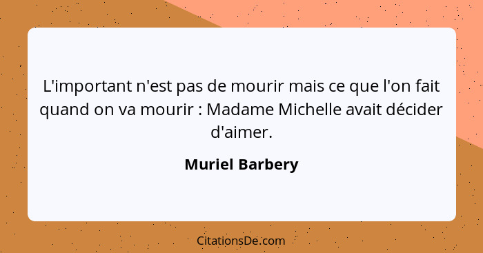 L'important n'est pas de mourir mais ce que l'on fait quand on va mourir : Madame Michelle avait décider d'aimer.... - Muriel Barbery