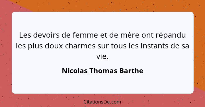 Les devoirs de femme et de mère ont répandu les plus doux charmes sur tous les instants de sa vie.... - Nicolas Thomas Barthe