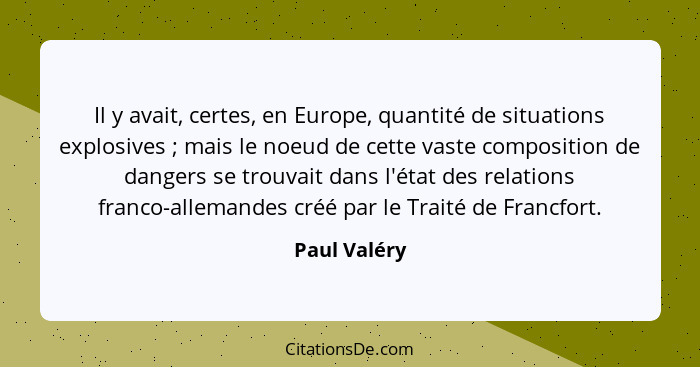 Il y avait, certes, en Europe, quantité de situations explosives ; mais le noeud de cette vaste composition de dangers se trouvait... - Paul Valéry