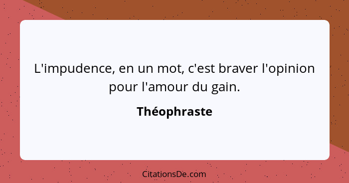 L'impudence, en un mot, c'est braver l'opinion pour l'amour du gain.... - Théophraste