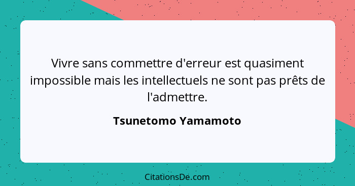 Vivre sans commettre d'erreur est quasiment impossible mais les intellectuels ne sont pas prêts de l'admettre.... - Tsunetomo Yamamoto