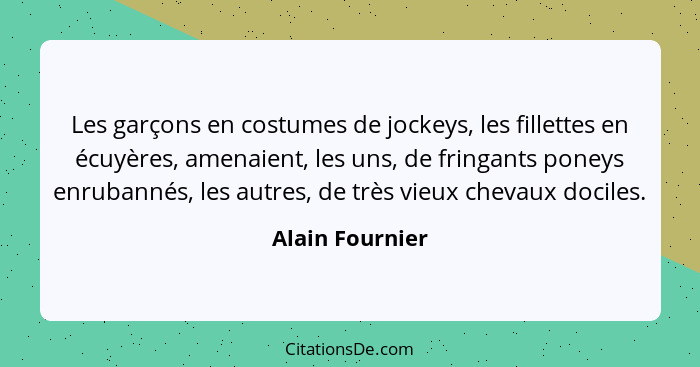 Les garçons en costumes de jockeys, les fillettes en écuyères, amenaient, les uns, de fringants poneys enrubannés, les autres, de trè... - Alain Fournier