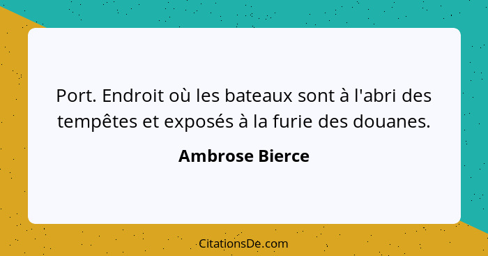 Port. Endroit où les bateaux sont à l'abri des tempêtes et exposés à la furie des douanes.... - Ambrose Bierce