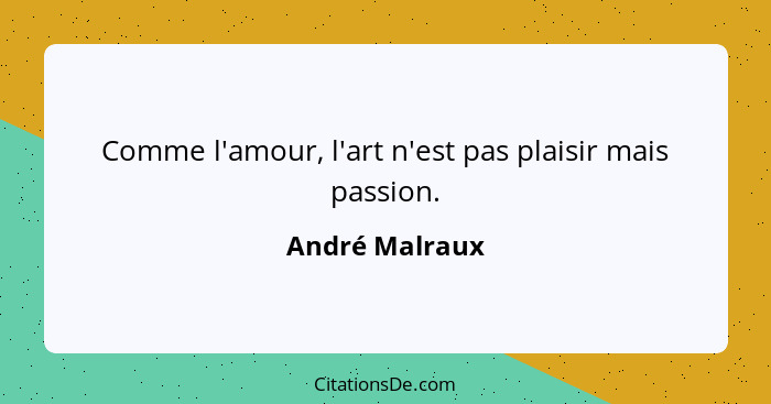 Comme l'amour, l'art n'est pas plaisir mais passion.... - André Malraux