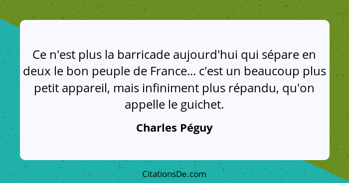 Ce n'est plus la barricade aujourd'hui qui sépare en deux le bon peuple de France... c'est un beaucoup plus petit appareil, mais infin... - Charles Péguy