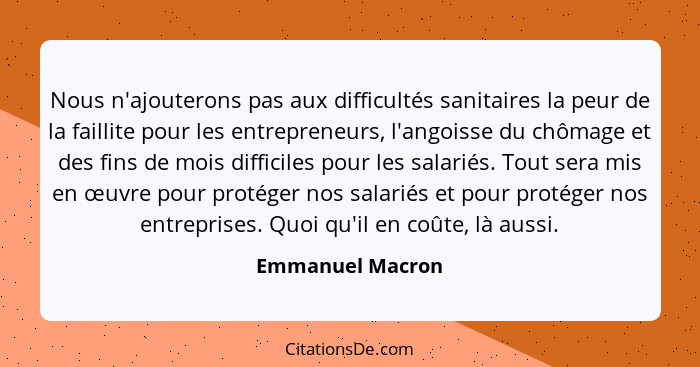 Nous n'ajouterons pas aux difficultés sanitaires la peur de la faillite pour les entrepreneurs, l'angoisse du chômage et des fins de... - Emmanuel Macron