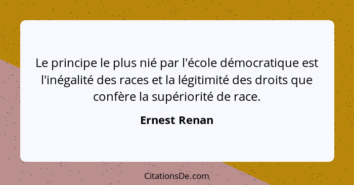 Le principe le plus nié par l'école démocratique est l'inégalité des races et la légitimité des droits que confère la supériorité de ra... - Ernest Renan
