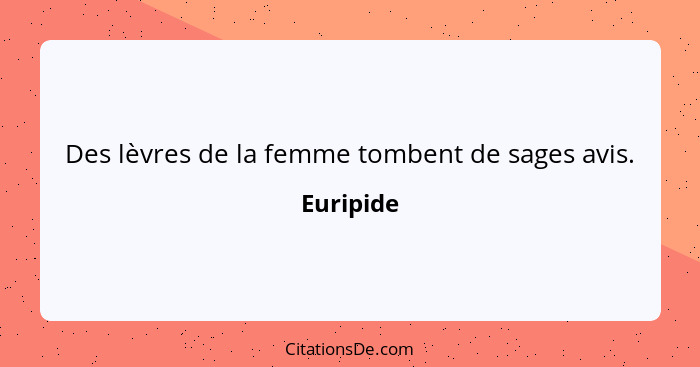 Des lèvres de la femme tombent de sages avis.... - Euripide