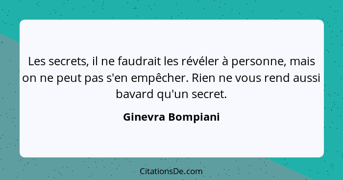 Les secrets, il ne faudrait les révéler à personne, mais on ne peut pas s'en empêcher. Rien ne vous rend aussi bavard qu'un secret.... - Ginevra Bompiani