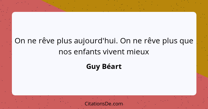 On ne rêve plus aujourd'hui. On ne rêve plus que nos enfants vivent mieux... - Guy Béart