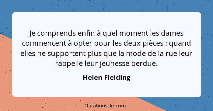 Je comprends enfin à quel moment les dames commencent à opter pour les deux pièces : quand elles ne supportent plus que la mode... - Helen Fielding