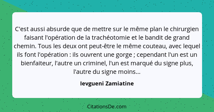 C'est aussi absurde que de mettre sur le même plan le chirurgien faisant l'opération de la trachéotomie et le bandit de grand che... - Ievgueni Zamiatine