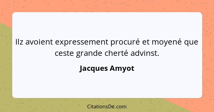 Ilz avoient expressement procuré et moyené que ceste grande cherté advinst.... - Jacques Amyot