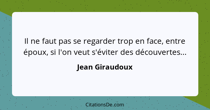 Il ne faut pas se regarder trop en face, entre époux, si l'on veut s'éviter des découvertes...... - Jean Giraudoux