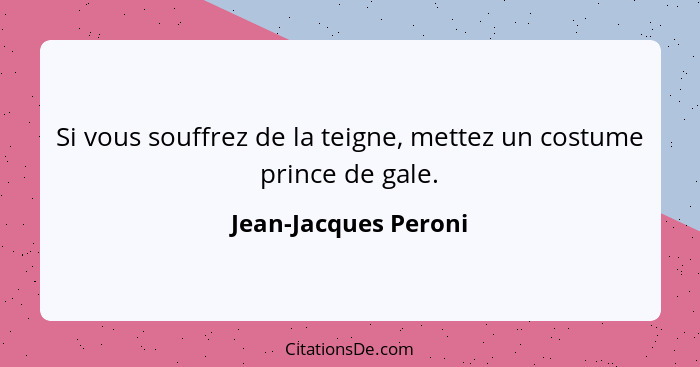 Si vous souffrez de la teigne, mettez un costume prince de gale.... - Jean-Jacques Peroni