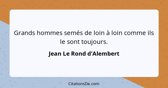 Grands hommes semés de loin à loin comme ils le sont toujours.... - Jean Le Rond d'Alembert