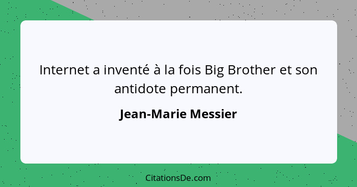 Internet a inventé à la fois Big Brother et son antidote permanent.... - Jean-Marie Messier