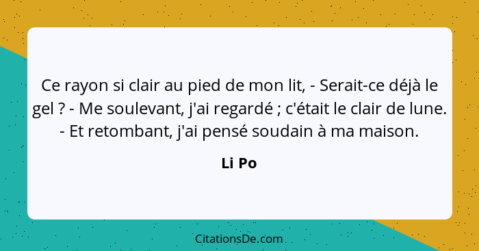 Ce rayon si clair au pied de mon lit, - Serait-ce déjà le gel ? - Me soulevant, j'ai regardé ; c'était le clair de lune. - Et retomb... - Li Po