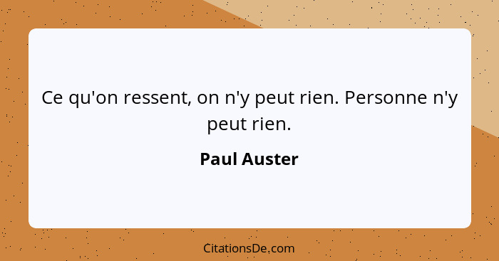 Ce qu'on ressent, on n'y peut rien. Personne n'y peut rien.... - Paul Auster