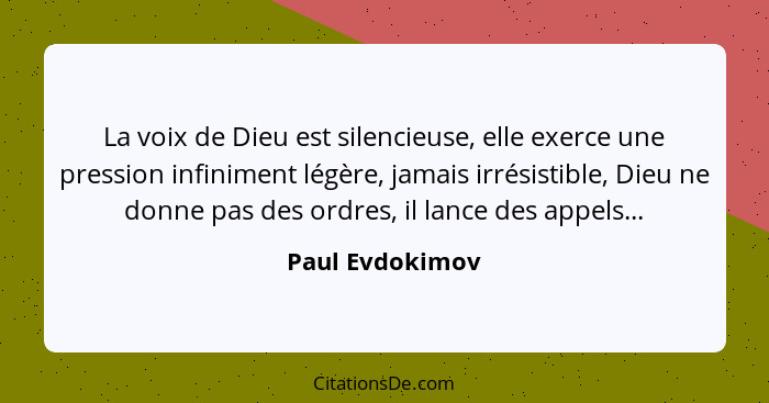 La voix de Dieu est silencieuse, elle exerce une pression infiniment légère, jamais irrésistible, Dieu ne donne pas des ordres, il la... - Paul Evdokimov