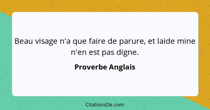 Beau visage n'a que faire de parure, et laide mine n'en est pas digne.... - Proverbe Anglais