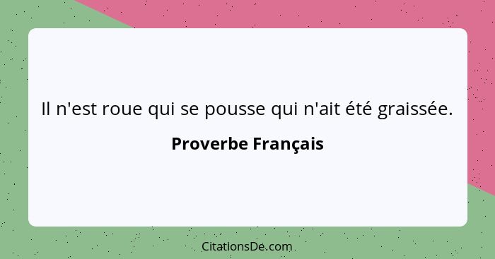 Il n'est roue qui se pousse qui n'ait été graissée.... - Proverbe Français