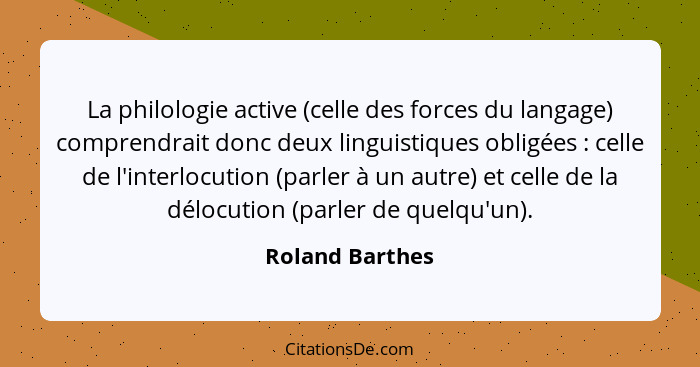 La philologie active (celle des forces du langage) comprendrait donc deux linguistiques obligées : celle de l'interlocution (par... - Roland Barthes