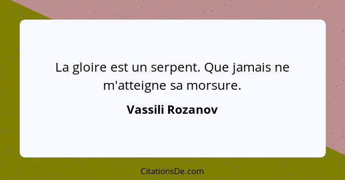 La gloire est un serpent. Que jamais ne m'atteigne sa morsure.... - Vassili Rozanov