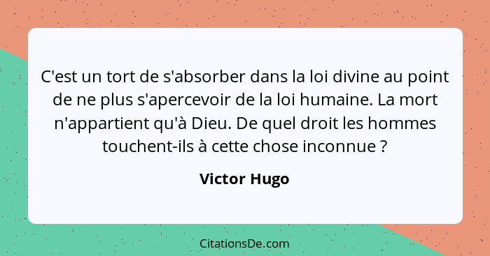 C'est un tort de s'absorber dans la loi divine au point de ne plus s'apercevoir de la loi humaine. La mort n'appartient qu'à Dieu. De qu... - Victor Hugo