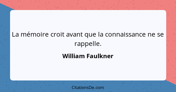 La mémoire croit avant que la connaissance ne se rappelle.... - William Faulkner