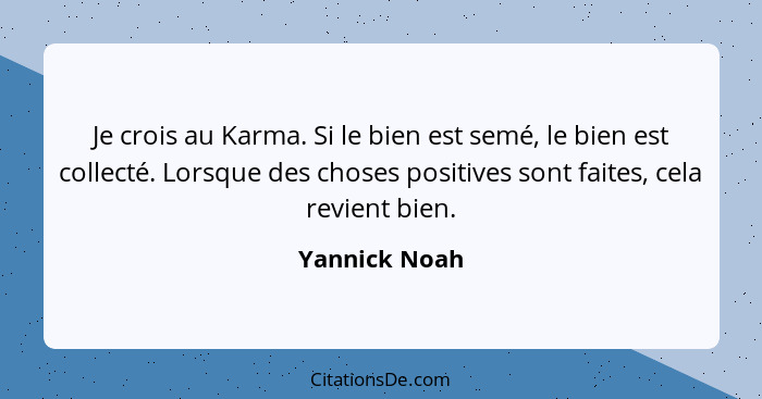 Je crois au Karma. Si le bien est semé, le bien est collecté. Lorsque des choses positives sont faites, cela revient bien.... - Yannick Noah