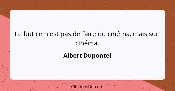 Le but ce n'est pas de faire du cinéma, mais son cinéma.... - Albert Dupontel