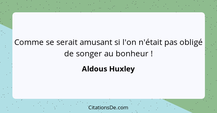 Comme se serait amusant si l'on n'était pas obligé de songer au bonheur !... - Aldous Huxley