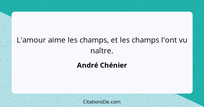 L'amour aime les champs, et les champs l'ont vu naître.... - André Chénier