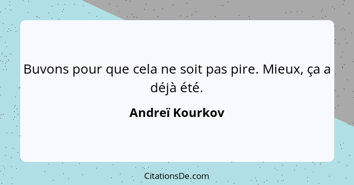 Buvons pour que cela ne soit pas pire. Mieux, ça a déjà été.... - Andreï Kourkov