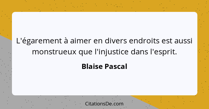 L'égarement à aimer en divers endroits est aussi monstrueux que l'injustice dans l'esprit.... - Blaise Pascal